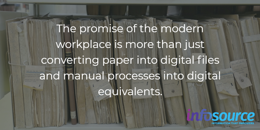 the promise of the modern workplace is more than just converting paper into digital files and manual processes into digital equivalents.